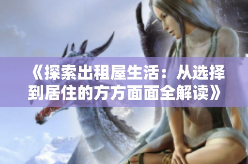 《探索出租屋生活：从选择到居住的方方面面全解读》