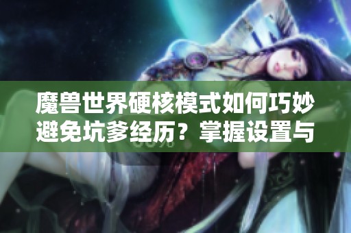 魔兽世界硬核模式如何巧妙避免坑爹经历？掌握设置与插件技巧！