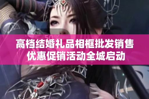 高档结婚礼品相框批发销售 优惠促销活动全城启动