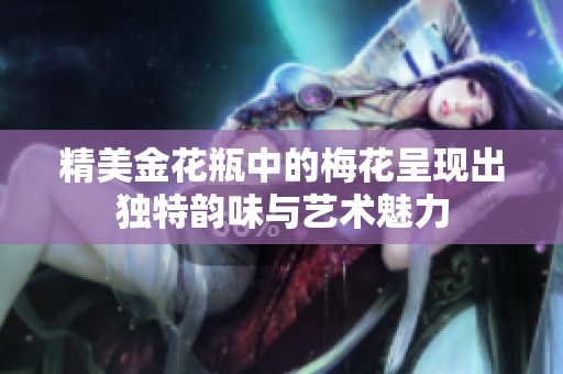 精美金花瓶中的梅花呈现出独特韵味与艺术魅力