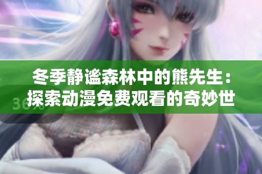 冬季静谧森林中的熊先生：探索动漫免费观看的奇妙世界