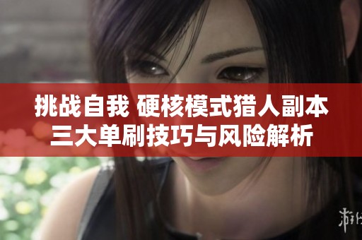 挑战自我 硬核模式猎人副本三大单刷技巧与风险解析