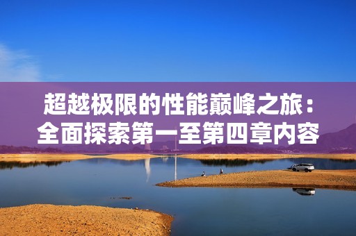 超越极限的性能巅峰之旅：全面探索第一至第四章内容