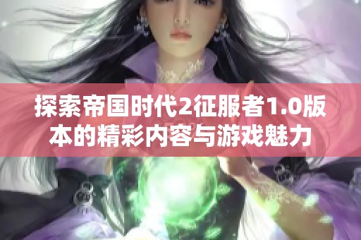 探索帝国时代2征服者1.0版本的精彩内容与游戏魅力
