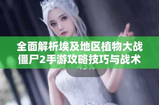 全面解析埃及地区植物大战僵尸2手游攻略技巧与战术分析