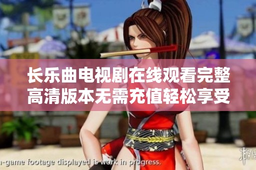 长乐曲电视剧在线观看完整高清版本无需充值轻松享受戏剧盛宴