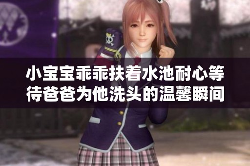 小宝宝乖乖扶着水池耐心等待爸爸为他洗头的温馨瞬间