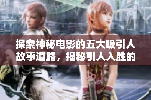 探索神秘电影的五大吸引人故事道路，揭秘引人入胜的叙述技巧