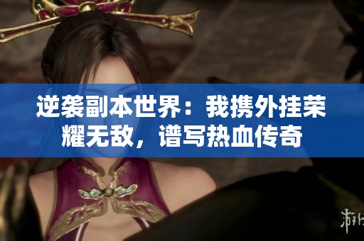 逆袭副本世界：我携外挂荣耀无敌，谱写热血传奇