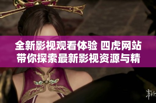 全新影视观看体验 四虎网站带你探索最新影视资源与精彩内容