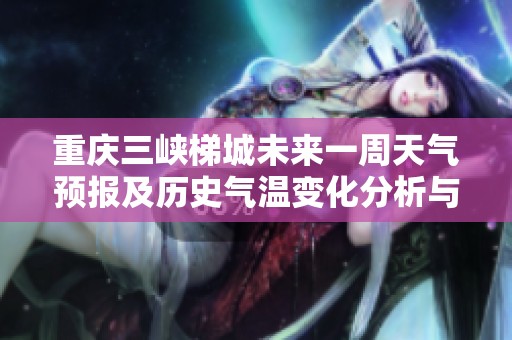 重庆三峡梯城未来一周天气预报及历史气温变化分析与旅游指数推荐