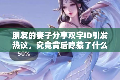 朋友的妻子分享双字ID引发热议，究竟背后隐藏了什么故事