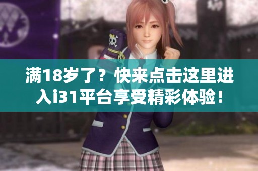 满18岁了？快来点击这里进入i31平台享受精彩体验！