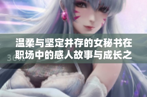 温柔与坚定并存的女秘书在职场中的感人故事与成长之旅