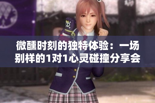 微醺时刻的独特体验：一场别样的1对1心灵碰撞分享会