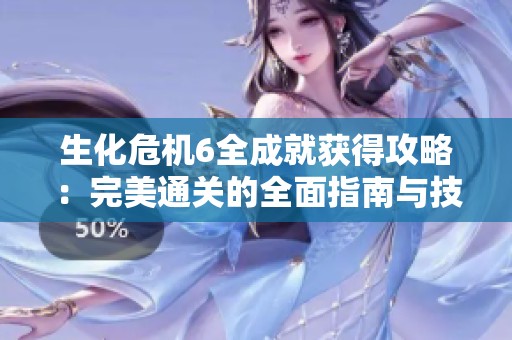 生化危机6全成就获得攻略：完美通关的全面指南与技巧分享