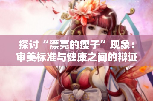探讨“漂亮的瘦子”现象：审美标准与健康之间的辩证关系分析