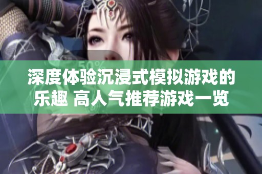 深度体验沉浸式模拟游戏的乐趣 高人气推荐游戏一览