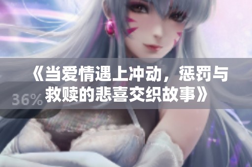 《当爱情遇上冲动，惩罚与救赎的悲喜交织故事》