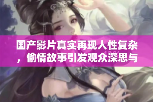 国产影片真实再现人性复杂，偷情故事引发观众深思与讨论