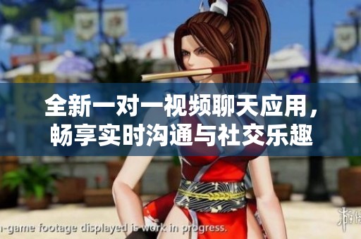 全新一对一视频聊天应用，畅享实时沟通与社交乐趣