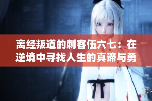 离经叛道的刺客伍六七：在逆境中寻找人生的真谛与勇气之旅(1)