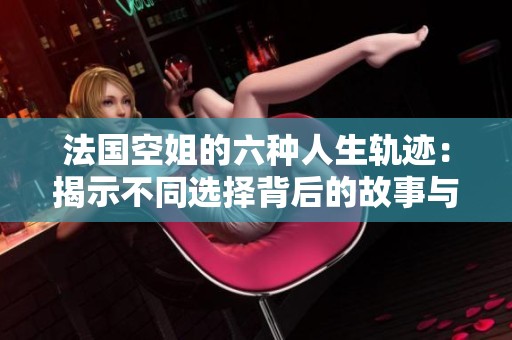 法国空姐的六种人生轨迹：揭示不同选择背后的故事与未来展望