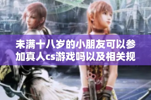 未满十八岁的小朋友可以参加真人cs游戏吗以及相关规定解析