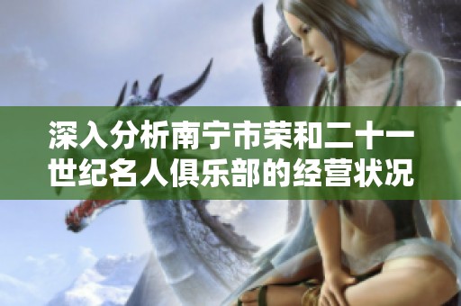 深入分析南宁市荣和二十一世纪名人俱乐部的经营状况与服务评估
