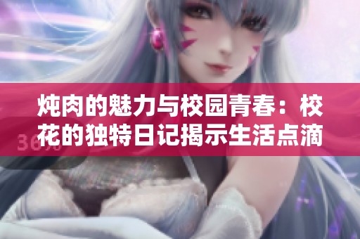炖肉的魅力与校园青春：校花的独特日记揭示生活点滴