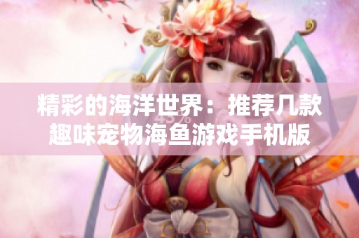 精彩的海洋世界：推荐几款趣味宠物海鱼游戏手机版