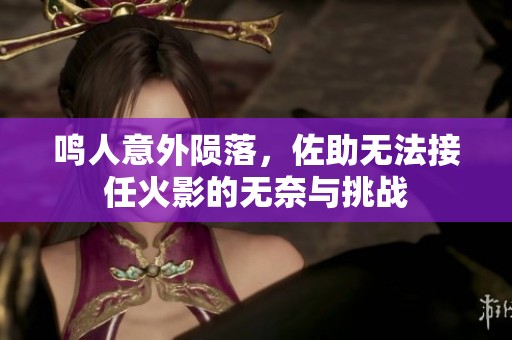 鸣人意外陨落，佐助无法接任火影的无奈与挑战