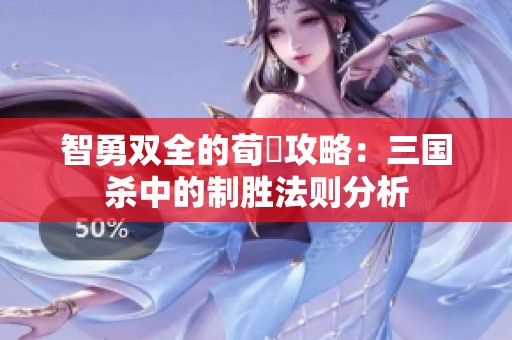 智勇双全的荀彧攻略：三国杀中的制胜法则分析