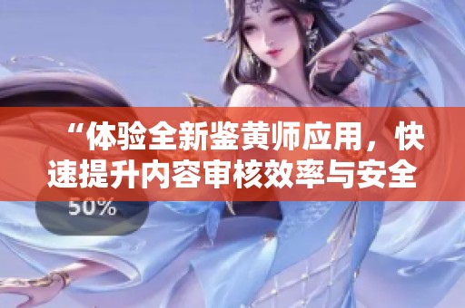 “体验全新鉴黄师应用，快速提升内容审核效率与安全性”