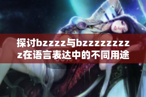 探讨bzzzz与bzzzzzzzzz在语言表达中的不同用途与效果
