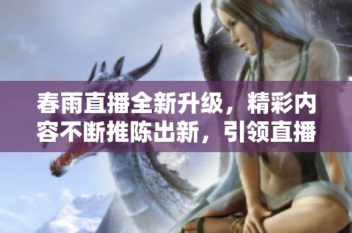 春雨直播全新升级，精彩内容不断推陈出新，引领直播新潮流