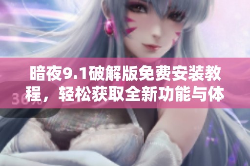 暗夜9.1破解版免费安装教程，轻松获取全新功能与体验