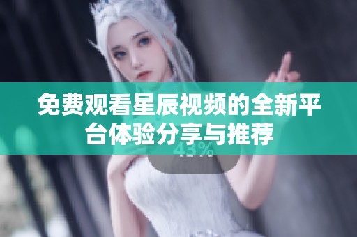 免费观看星辰视频的全新平台体验分享与推荐