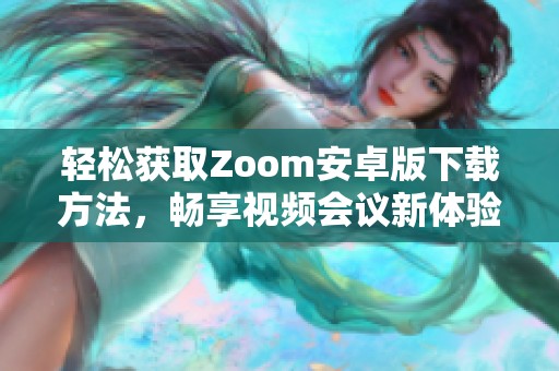 轻松获取Zoom安卓版下载方法，畅享视频会议新体验