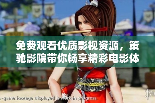 免费观看优质影视资源，策驰影院带你畅享精彩电影体验