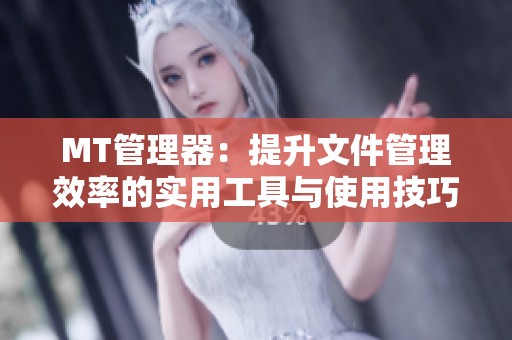 MT管理器：提升文件管理效率的实用工具与使用技巧分享