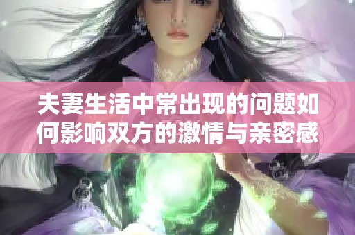 夫妻生活中常出现的问题如何影响双方的激情与亲密感