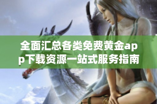 全面汇总各类免费黄金app下载资源一站式服务指南