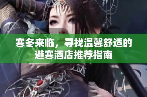 寒冬来临，寻找温馨舒适的避寒酒店推荐指南