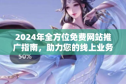 2024年全方位免费网站推广指南，助力您的线上业务迅速发展