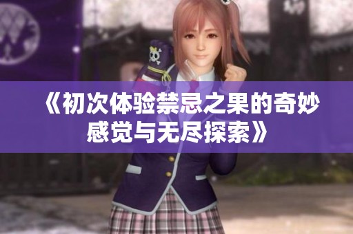 《初次体验禁忌之果的奇妙感觉与无尽探索》