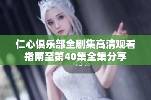 仁心俱乐部全剧集高清观看指南至第40集全集分享