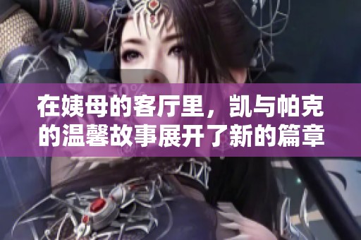 在姨母的客厅里，凯与帕克的温馨故事展开了新的篇章