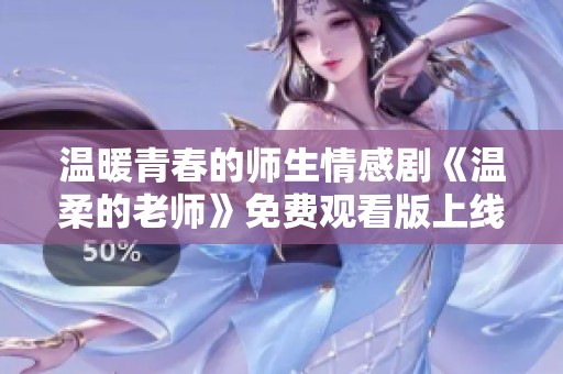 温暖青春的师生情感剧《温柔的老师》免费观看版上线啦