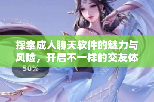 探索成人聊天软件的魅力与风险，开启不一样的交友体验